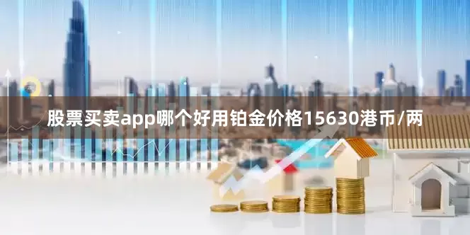 股票买卖app哪个好用铂金价格15630港币/两