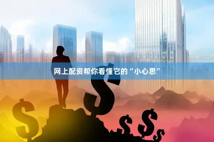 网上配资帮你看懂它的“小心思”