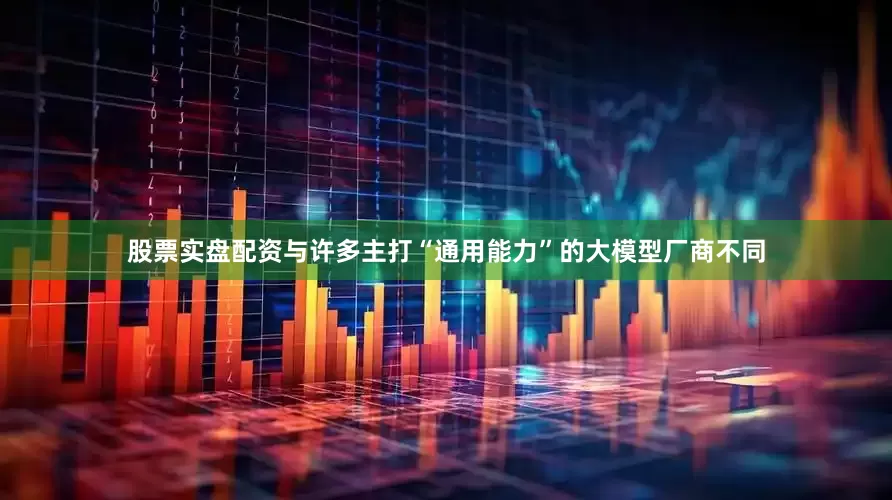 股票实盘配资　　与许多主打“通用能力”的大模型厂商不同
