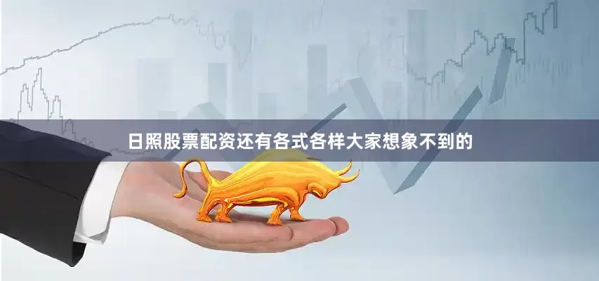 日照股票配资还有各式各样大家想象不到的