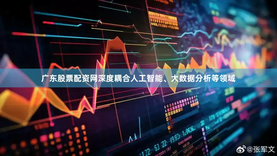 广东股票配资网深度耦合人工智能、大数据分析等领域