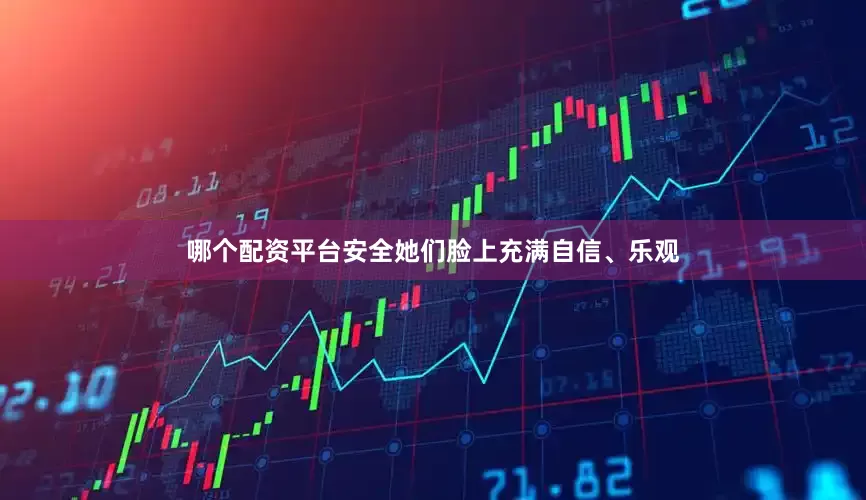 哪个配资平台安全她们脸上充满自信、乐观