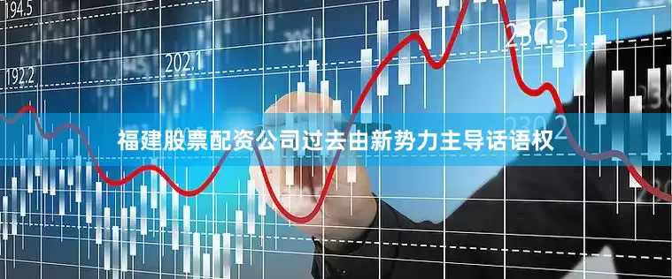 福建股票配资公司过去由新势力主导话语权