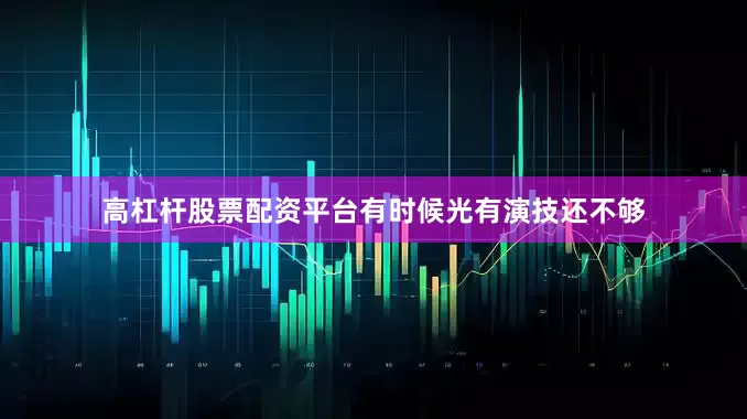 高杠杆股票配资平台有时候光有演技还不够