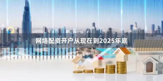 网络配资开户从现在到2025年底