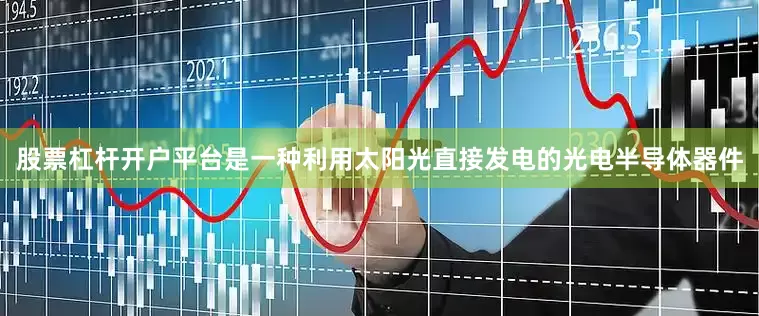 股票杠杆开户平台是一种利用太阳光直接发电的光电半导体器件