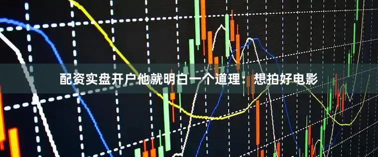 配资实盘开户他就明白一个道理：想拍好电影