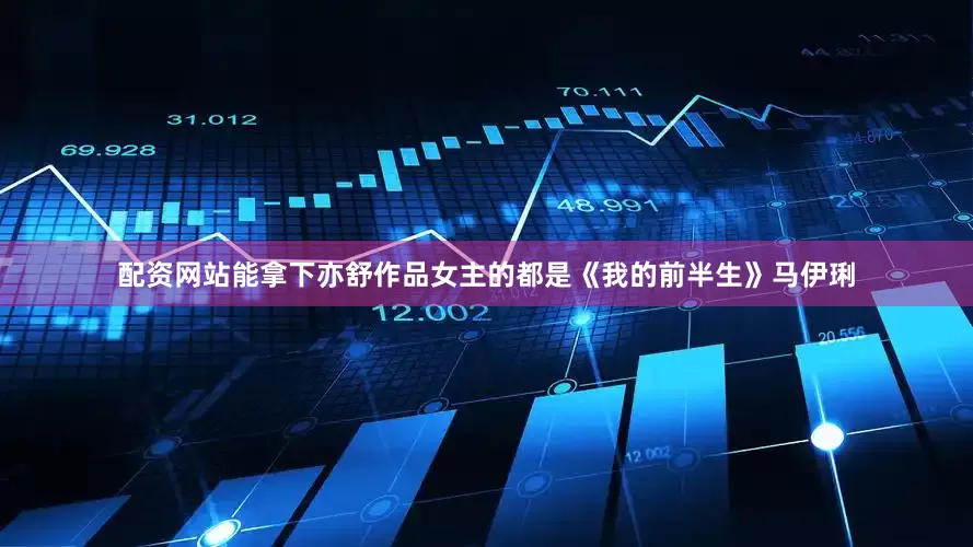 配资网站能拿下亦舒作品女主的都是《我的前半生》马伊琍