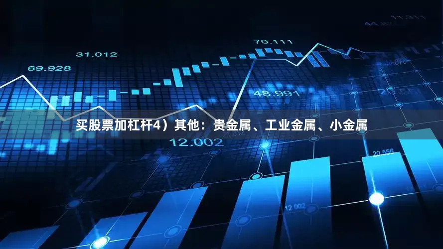 买股票加杠杆　　4）其他：贵金属、工业金属、小金属