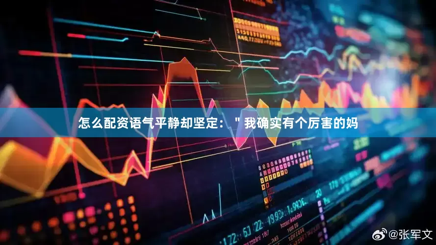 怎么配资语气平静却坚定：＂我确实有个厉害的妈