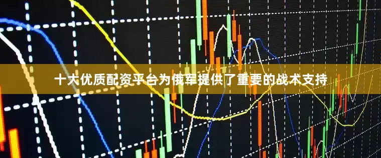 十大优质配资平台为俄军提供了重要的战术支持