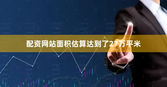 配资网站面积估算达到了27万平米
