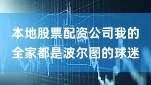 本地股票配资公司我的全家都是波尔图的球迷