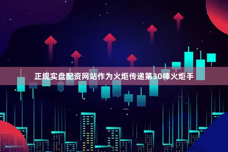正规实盘配资网站作为火炬传递第30棒火炬手