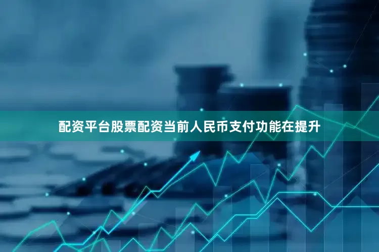 配资平台股票配资当前人民币支付功能在提升