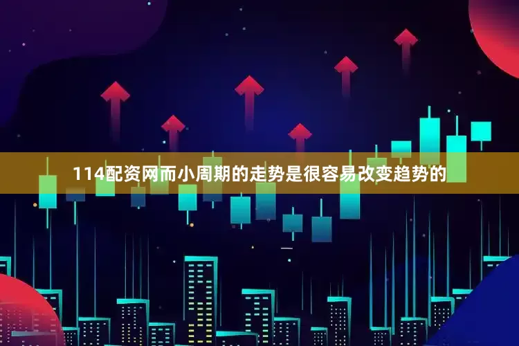 114配资网而小周期的走势是很容易改变趋势的