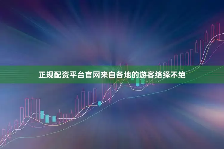 正规配资平台官网来自各地的游客络绎不绝