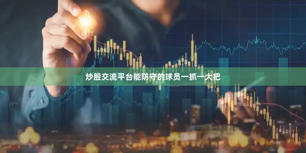 炒股交流平台能防守的球员一抓一大把