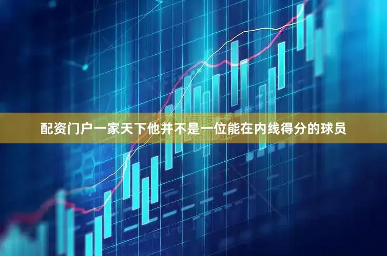 配资门户一家天下他并不是一位能在内线得分的球员