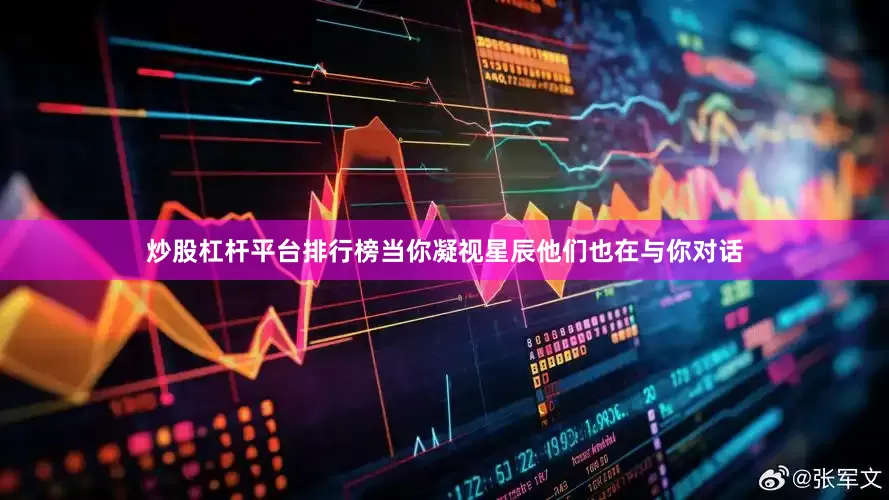 炒股杠杆平台排行榜当你凝视星辰他们也在与你对话