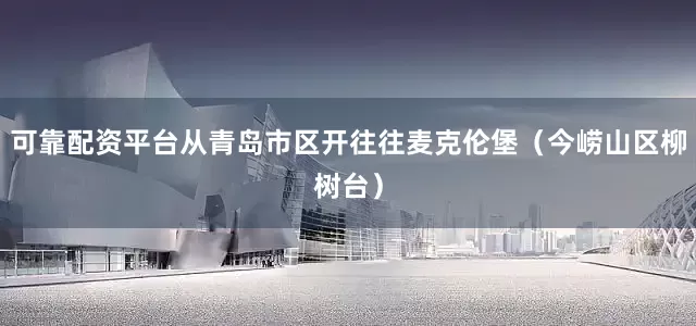 可靠配资平台从青岛市区开往往麦克伦堡（今崂山区柳树台）