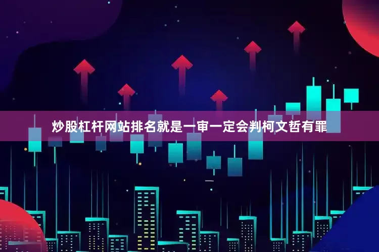 炒股杠杆网站排名就是一审一定会判柯文哲有罪