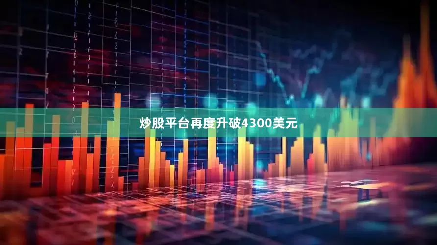 炒股平台再度升破4300美元