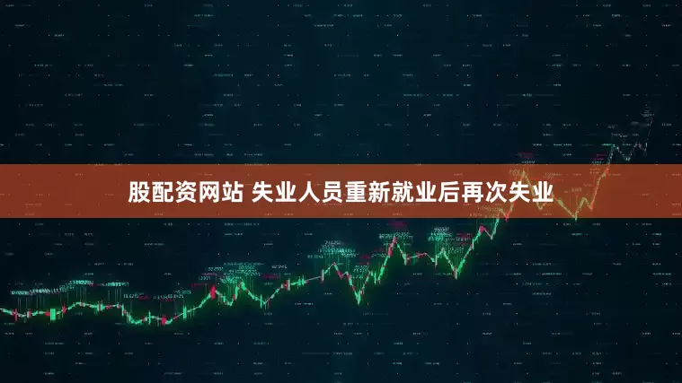 股配资网站 失业人员重新就业后再次失业