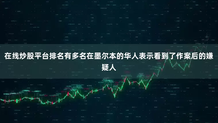 在线炒股平台排名有多名在墨尔本的华人表示看到了作案后的嫌疑人
