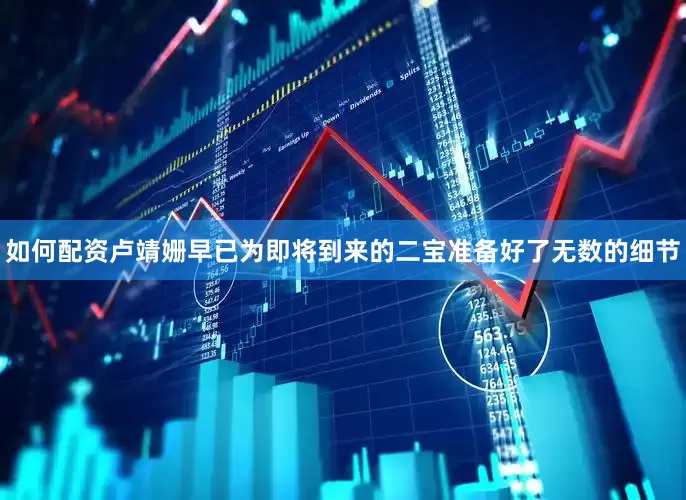 如何配资卢靖姗早已为即将到来的二宝准备好了无数的细节