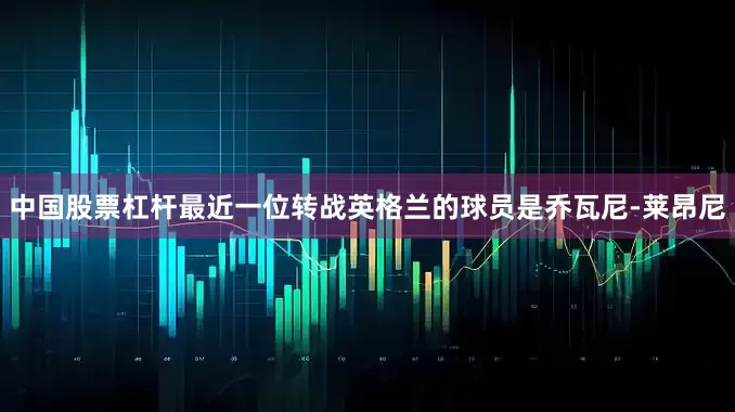 中国股票杠杆最近一位转战英格兰的球员是乔瓦尼-莱昂尼
