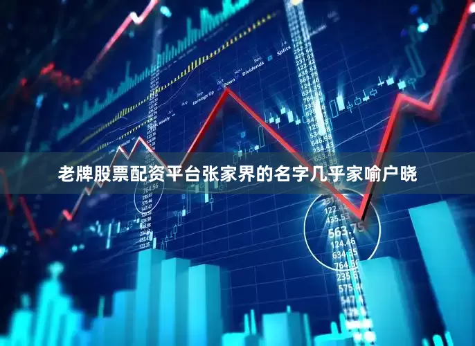 老牌股票配资平台张家界的名字几乎家喻户晓
