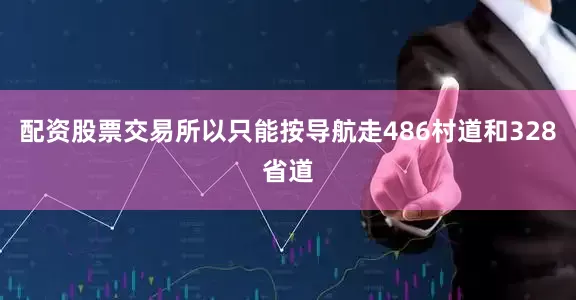 配资股票交易所以只能按导航走486村道和328省道