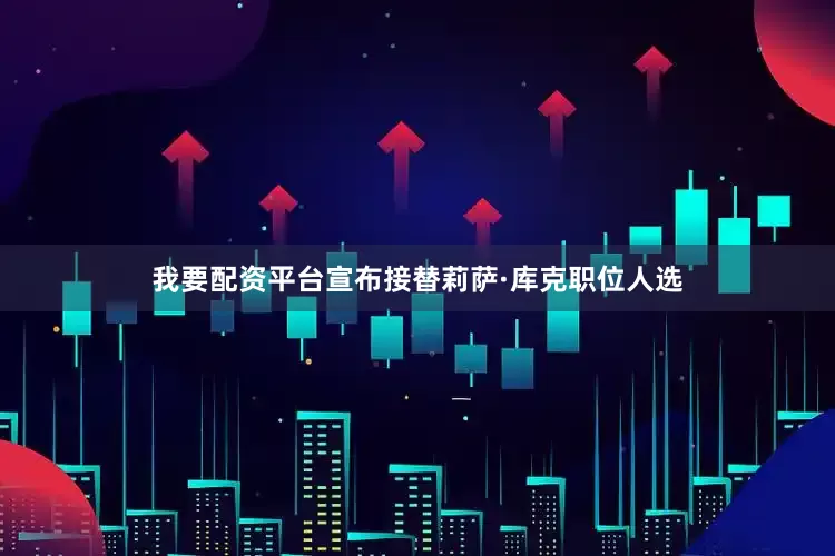 我要配资平台宣布接替莉萨·库克职位人选