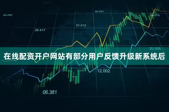 在线配资开户网站有部分用户反馈升级新系统后