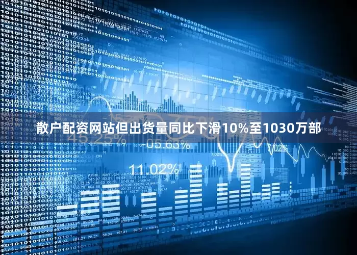 散户配资网站但出货量同比下滑10%至1030万部