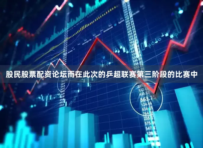 股民股票配资论坛而在此次的乒超联赛第三阶段的比赛中