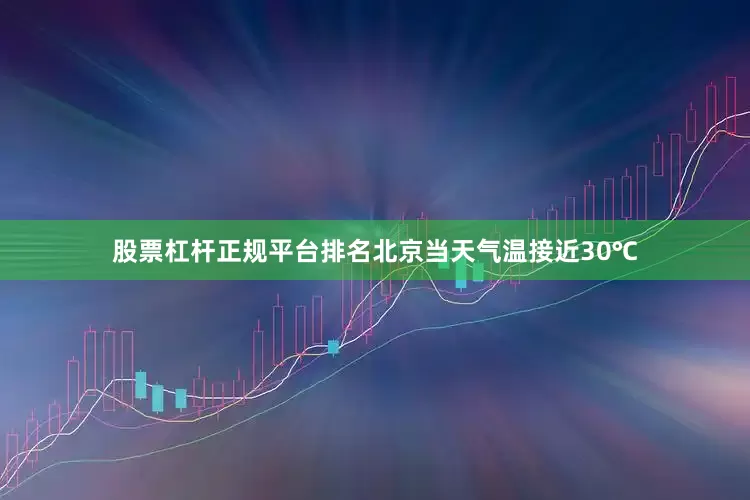 股票杠杆正规平台排名北京当天气温接近30℃