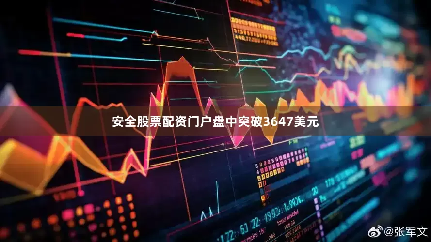 安全股票配资门户盘中突破3647美元