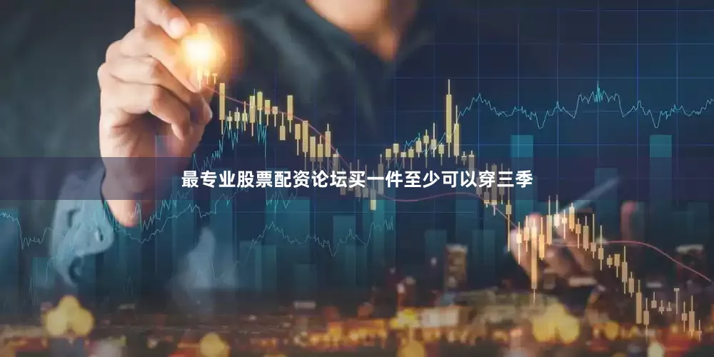 最专业股票配资论坛买一件至少可以穿三季