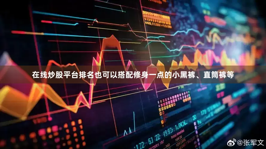 在线炒股平台排名也可以搭配修身一点的小黑裤、直筒裤等