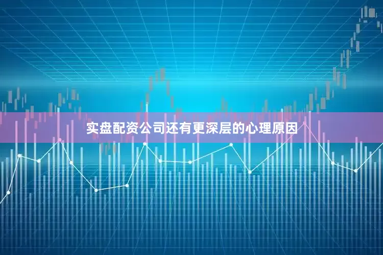 实盘配资公司还有更深层的心理原因